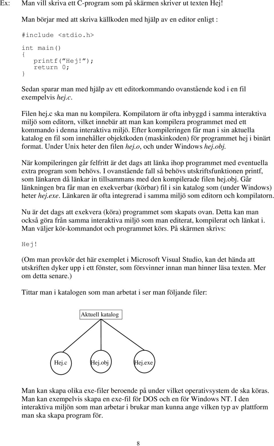 Kompilatorn är ofta inbyggd i samma interaktiva miljö som editorn, vilket innebär att man kan kompilera programmet med ett kommando i denna interaktiva miljö.