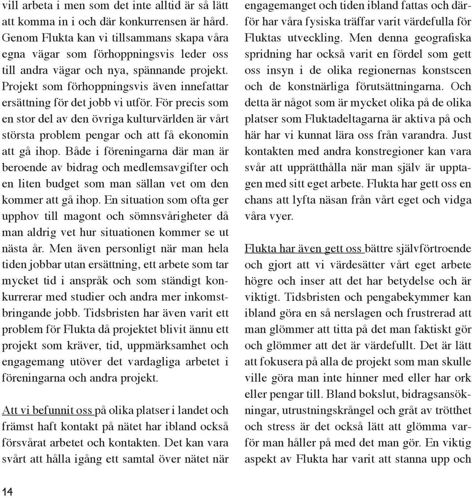 Projekt som förhoppningsvis även innefattar ersättning för det jobb vi utför. För precis som en stor del av den övriga kulturvärlden är vårt största problem pengar och att få ekonomin att gå ihop.