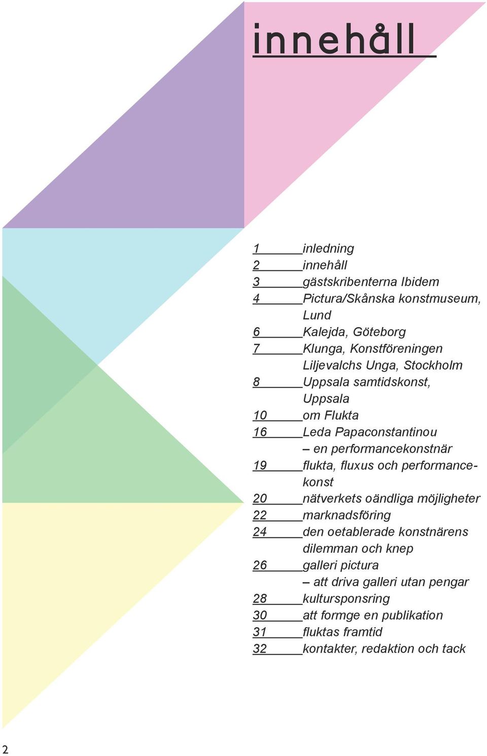 19 flukta, fluxus och performancekonst 20 nätverkets oändliga möjligheter 22 marknadsföring 24 den oetablerade konstnärens dilemman och