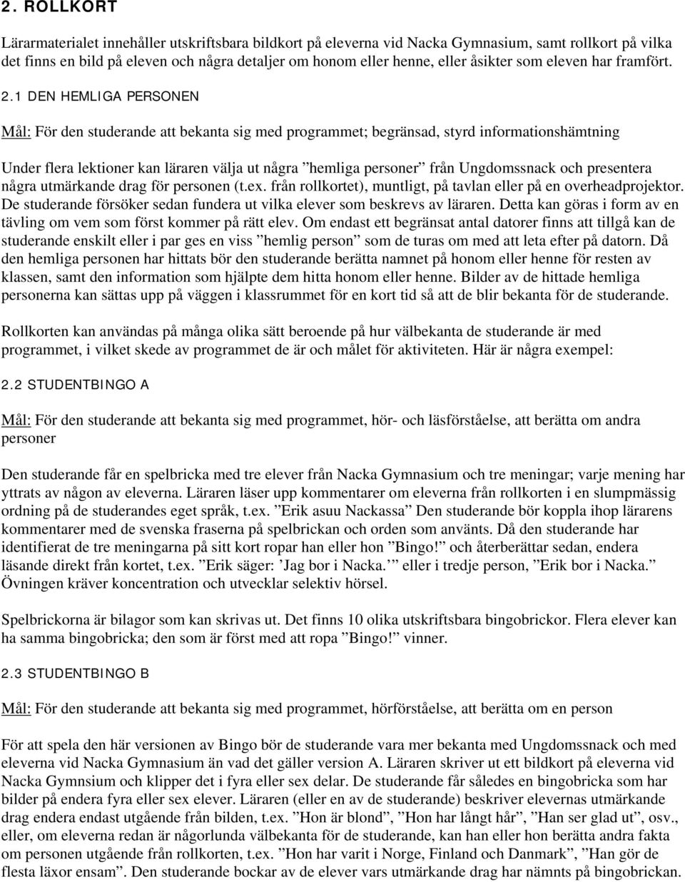 1 DEN HEMLIGA PERSONEN Mål: För den studerande att bekanta sig med programmet; begränsad, styrd informationshämtning Under flera lektioner kan läraren välja ut några hemliga personer från