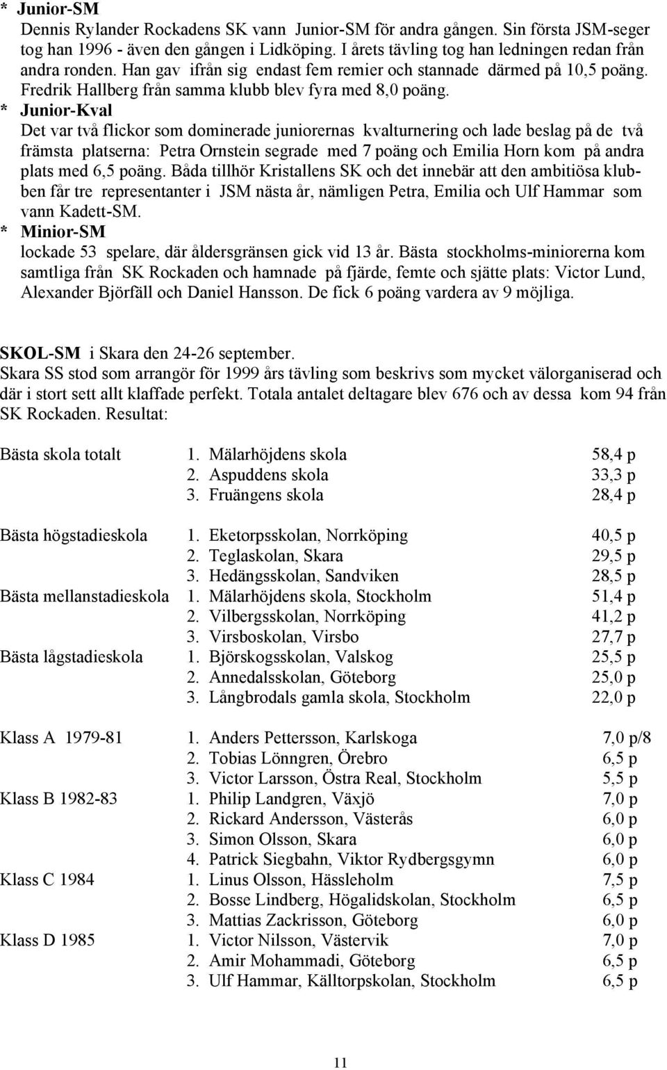 * Junior-Kval Det var två flickor som dominerade juniorernas kvalturnering och lade beslag på de två främsta platserna: Petra Ornstein segrade med 7 poäng och Emilia Horn kom på andra plats med 6,5