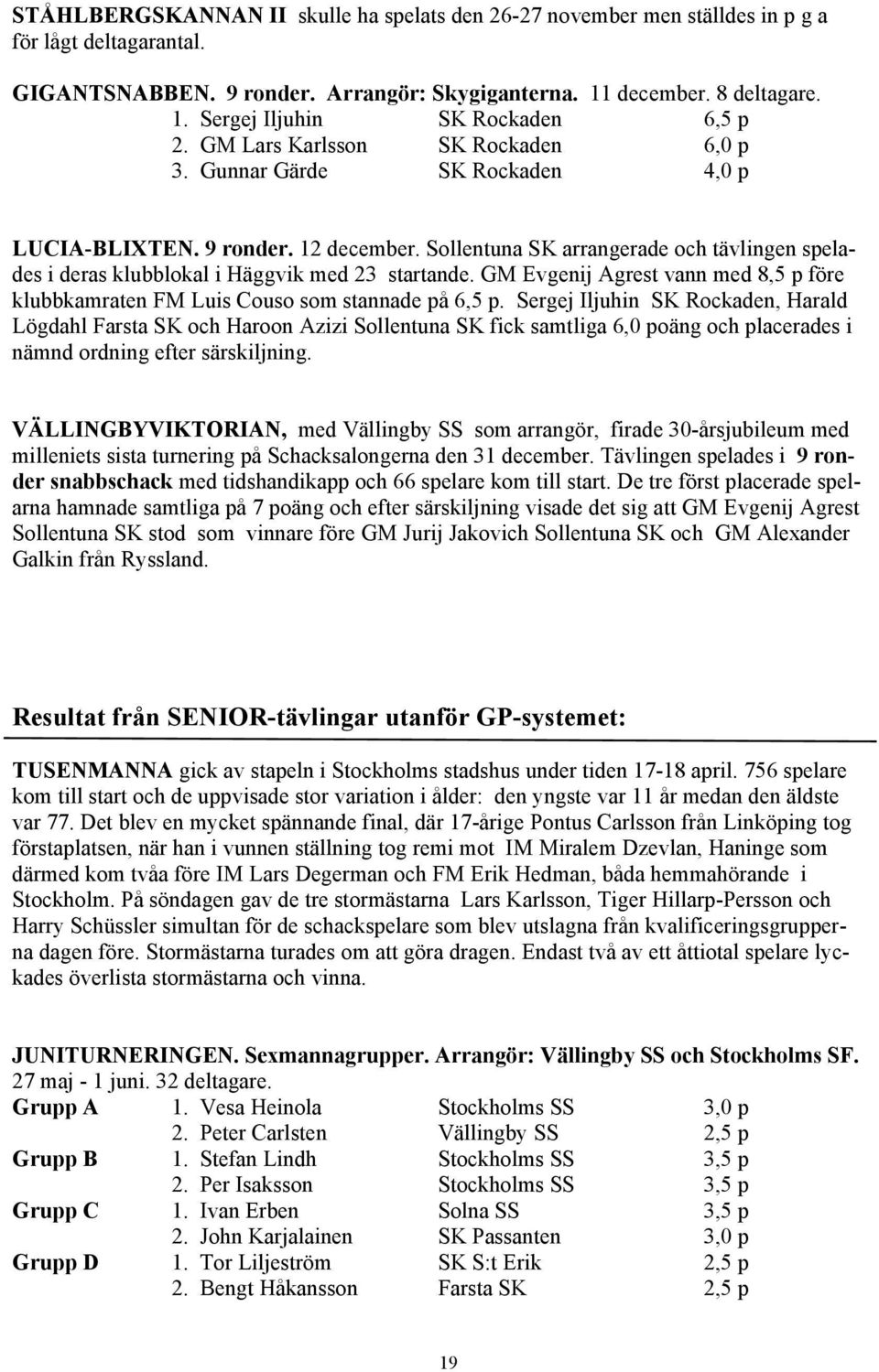 Sollentuna SK arrangerade och tävlingen spelades i deras klubblokal i Häggvik med 23 startande. GM Evgenij Agrest vann med 8,5 p före klubbkamraten FM Luis Couso som stannade på 6,5 p.