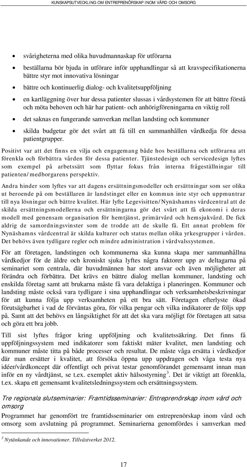 saknas en fungerande samverkan mellan landsting och kommuner skilda budgetar gör det svårt att få till en sammanhållen vårdkedja för dessa patientgrupper.