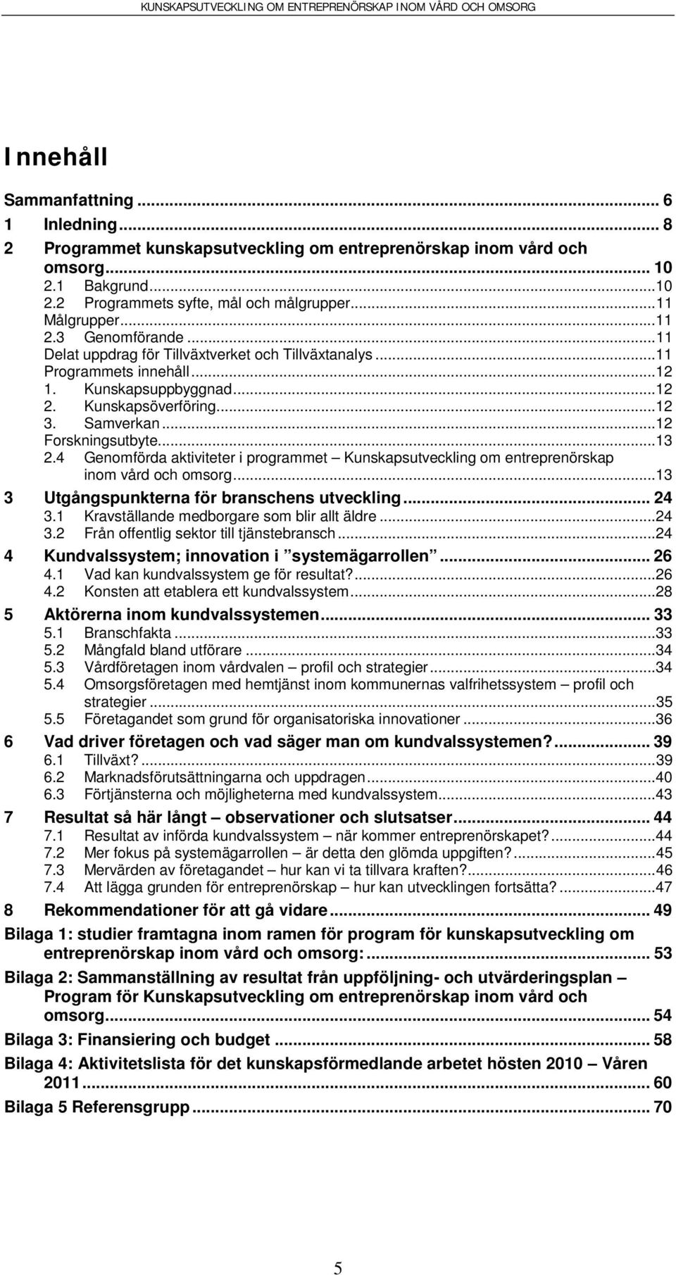 .. 12 Forskningsutbyte... 13 2.4 Genomförda aktiviteter i programmet Kunskapsutveckling om entreprenörskap inom vård och omsorg... 13 3 Utgångspunkterna för branschens utveckling... 24 3.