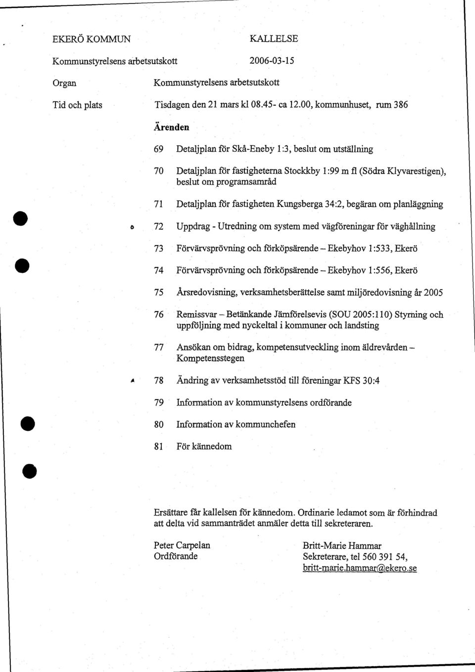 för fastigheten Kungsberga 34:2, begäran om planläggning 72 Uppdrag - Utredning om system med vägföreningar för väghållning 73 Förvärvsprövning och förköpsärende Ekebyhov 1:533, Ekerö 74