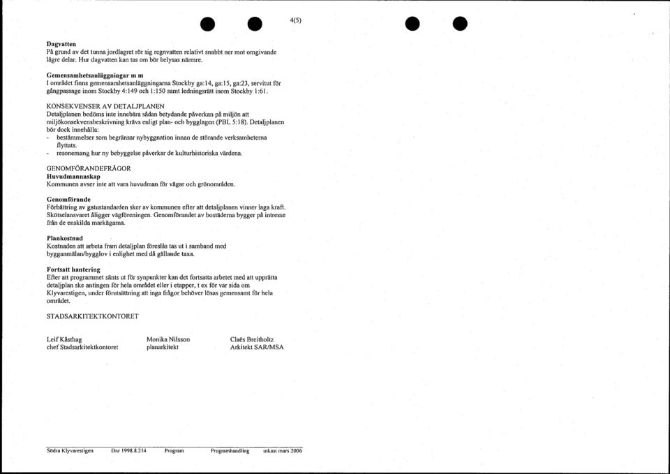 KONSEKVENSER AV DETALJPLANEN Detaljplanen bedöms inte innebära sådan betydande påverkan på miljön att miljökonsekvensbeskrivning krävs enligt plan- och bygglagen (PBL 5:18).