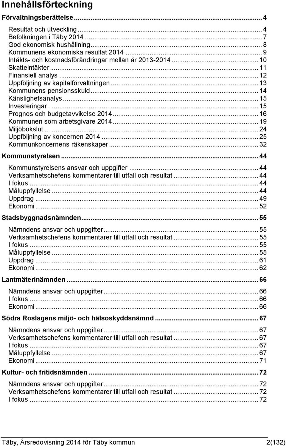 .. 15 Investeringar... 15 Prognos och budgetavvikelse 2014... 16 Kommunen som arbetsgivare 2014... 19 Miljöbokslut... 24 Uppföljning av koncernen 2014... 25 Kommunkoncernens räkenskaper.