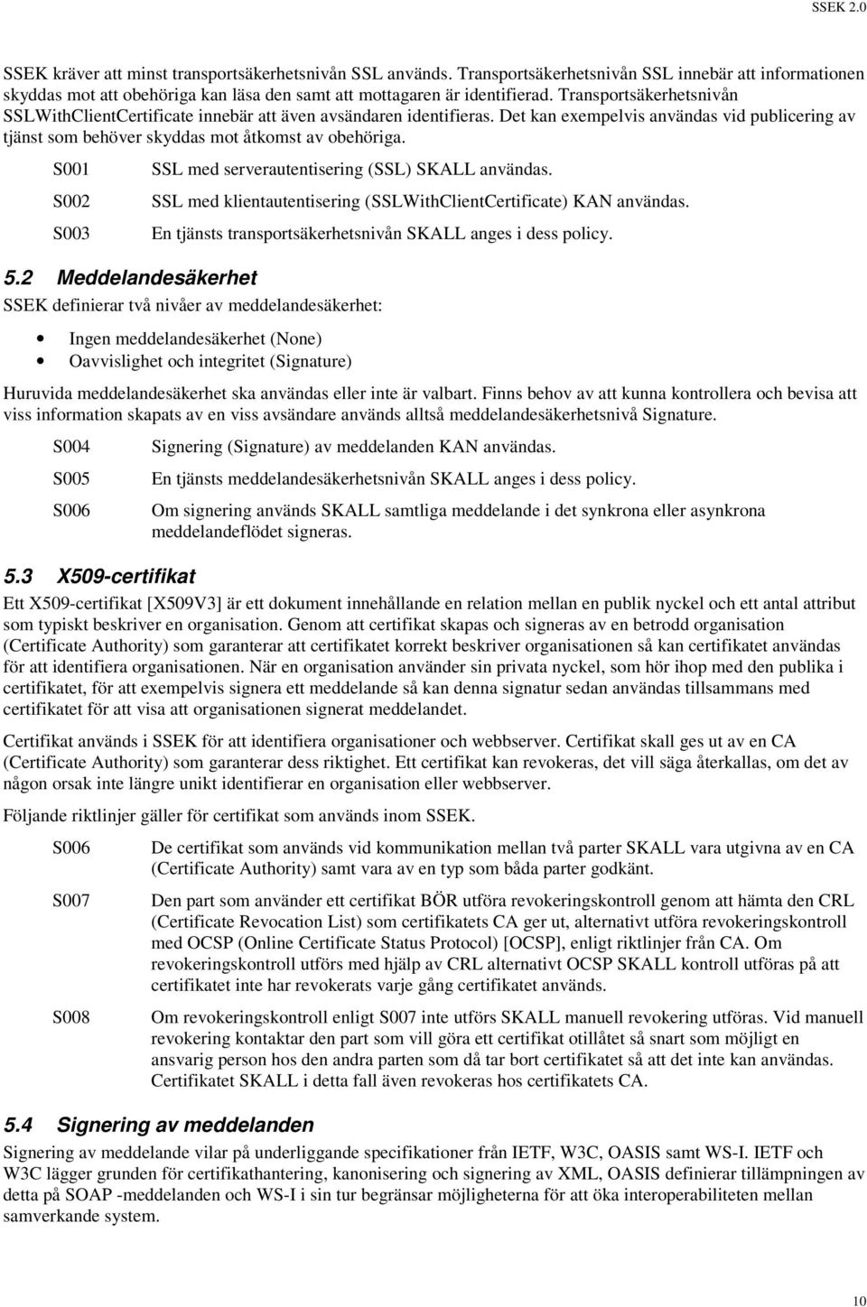 S001 S002 S003 SSL med serverautentisering (SSL) SKALL användas. SSL med klientautentisering (SSLWithClientCertificate) KAN användas. En tjänsts transportsäkerhetsnivån SKALL anges i dess policy. 5.