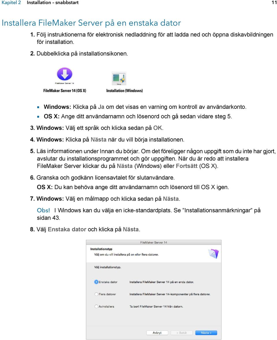 1 OS X: Ange ditt användarnamn och lösenord och gå sedan vidare steg 5. 3. Windows: Välj ett språk och klicka sedan på OK. 4. Windows: Klicka på Nästa när du vill börja installationen. 5. Läs informationen under Innan du börjar.