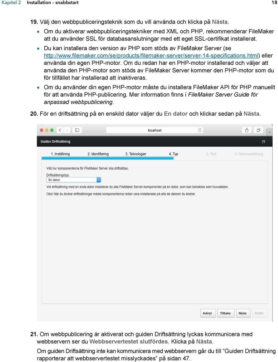 1 Du kan installera den version av PHP som stöds av FileMaker Server (se http://www.filemaker.com/se/products/filemaker-server/server-14-specifications.html) eller använda din egen PHP-motor.