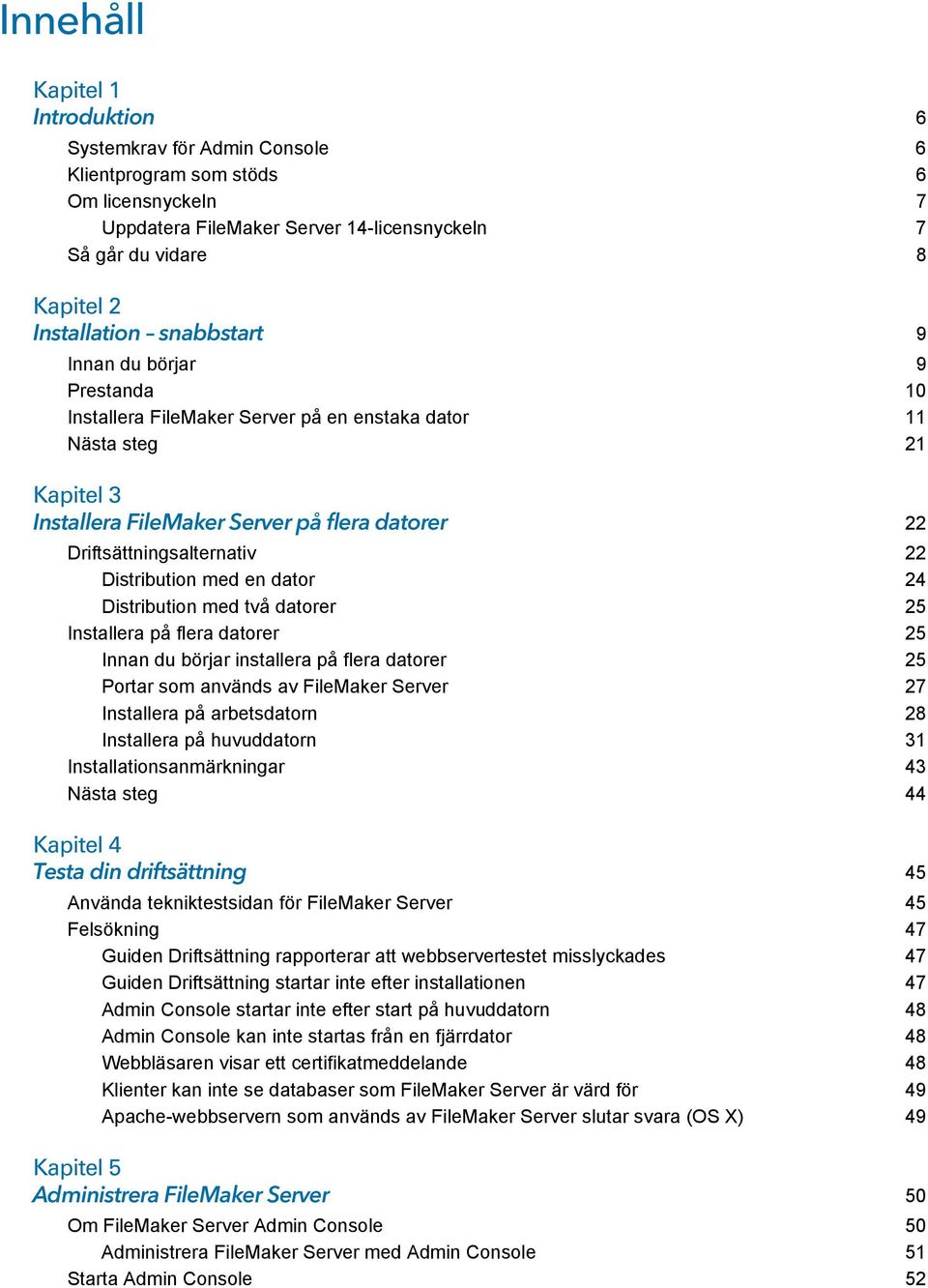 Distribution med en dator 24 Distribution med två datorer 25 Installera på flera datorer 25 Innan du börjar installera på flera datorer 25 Portar som används av FileMaker Server 27 Installera på