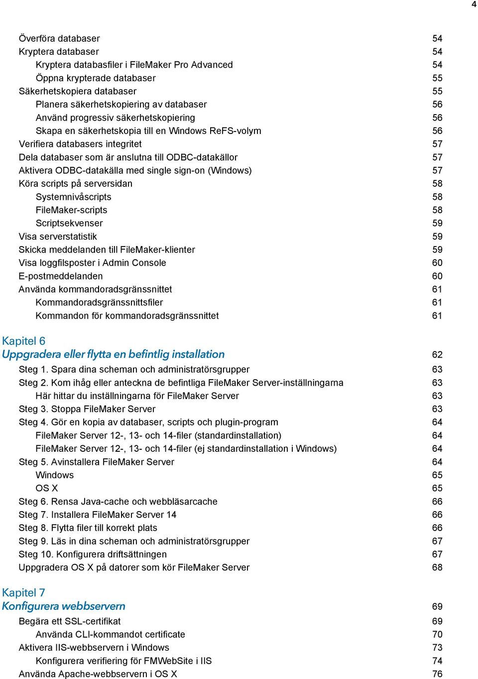 ODBC-datakälla med single sign-on (Windows) 57 Köra scripts på serversidan 58 Systemnivåscripts 58 FileMaker-scripts 58 Scriptsekvenser 59 Visa serverstatistik 59 Skicka meddelanden till