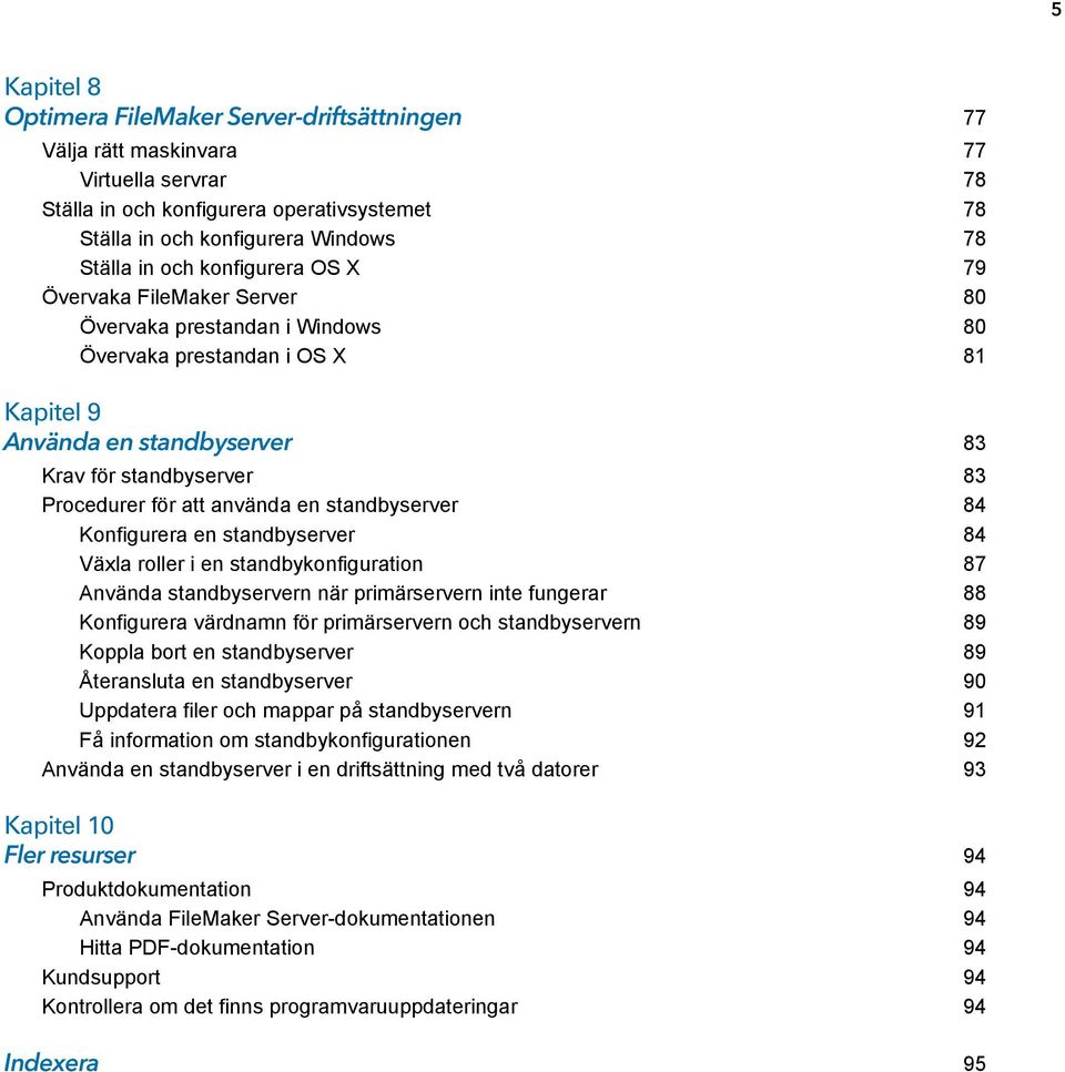 använda en standbyserver 84 Konfigurera en standbyserver 84 Växla roller i en standbykonfiguration 87 Använda standbyservern när primärservern inte fungerar 88 Konfigurera värdnamn för primärservern