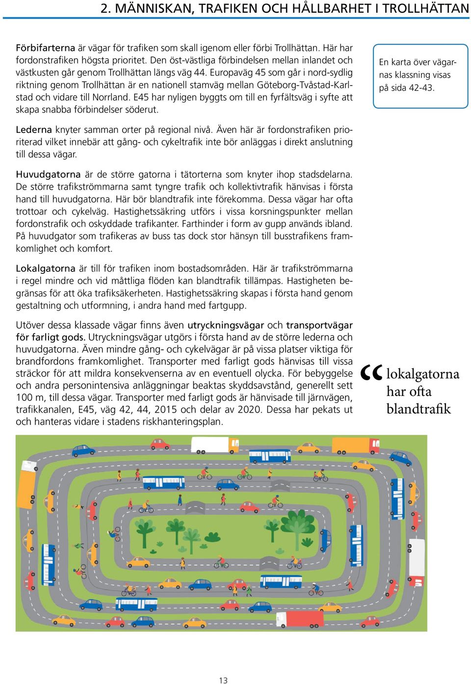 Europaväg 45 som går i nord-sydlig riktning genom Trollhättan är en nationell stamväg mellan Göteborg-Tvåstad-Karlstad och vidare till Norrland.