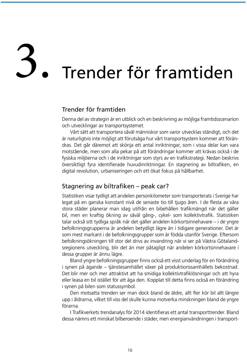 Det går däremot att skönja ett antal inriktningar, som i vissa delar kan vara motstående, men som alla pekar på att förändringar kommer att krävas också i de fysiska miljöerna och i de inriktningar