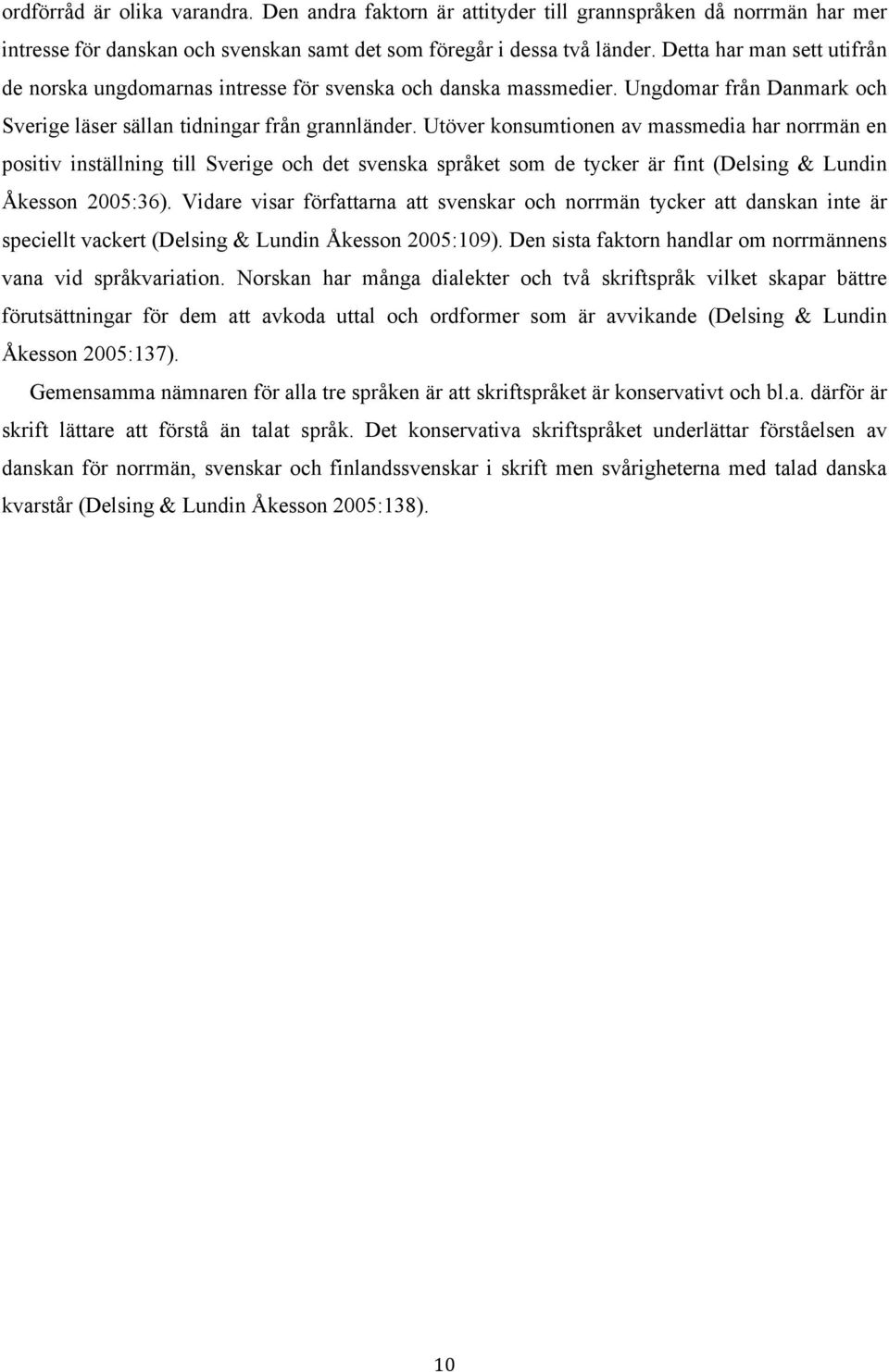 Utöver konsumtionen av massmedia har norrmän en positiv inställning till Sverige och det svenska språket som de tycker är fint (Delsing & Lundin Åkesson 2005:36).