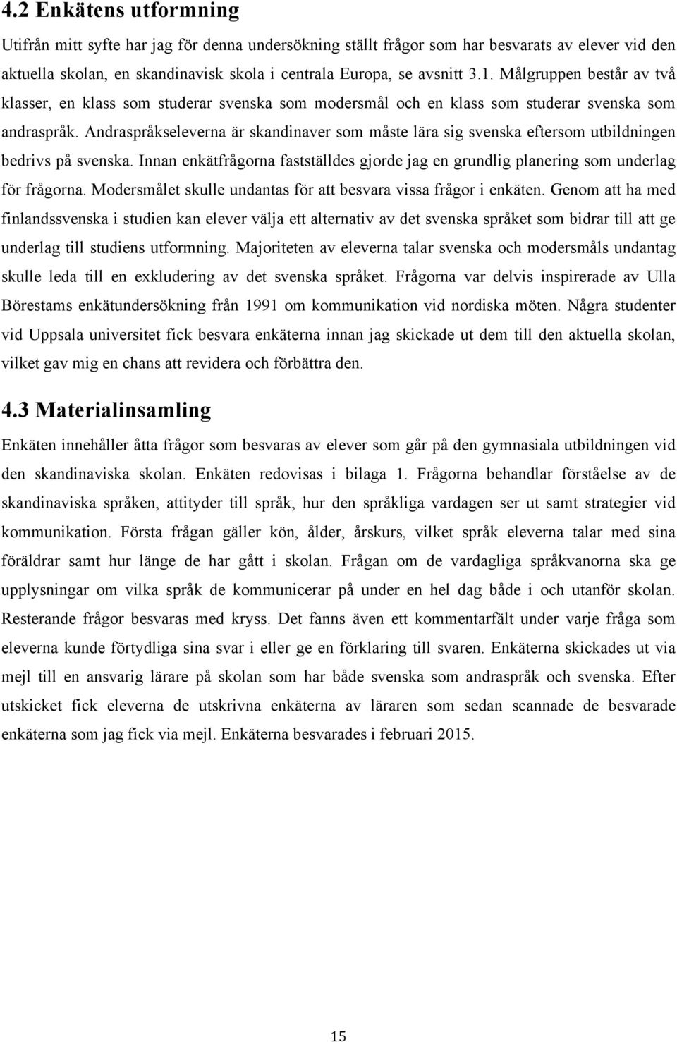 Andraspråkseleverna är skandinaver som måste lära sig svenska eftersom utbildningen bedrivs på svenska. Innan enkätfrågorna fastställdes gjorde jag en grundlig planering som underlag för frågorna.