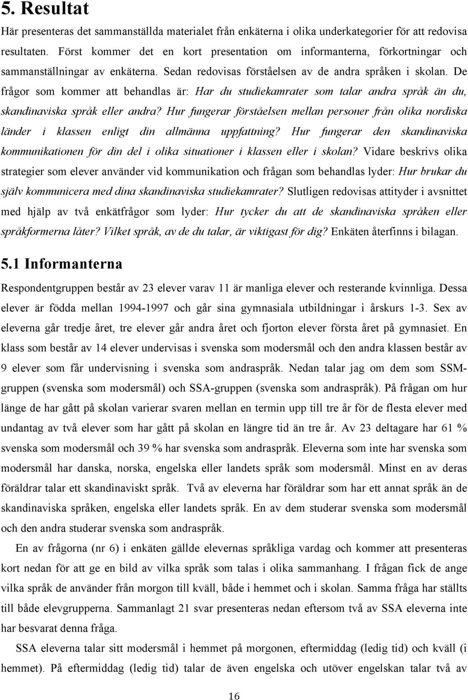 De frågor som kommer att behandlas är: Har du studiekamrater som talar andra språk än du, skandinaviska språk eller andra?