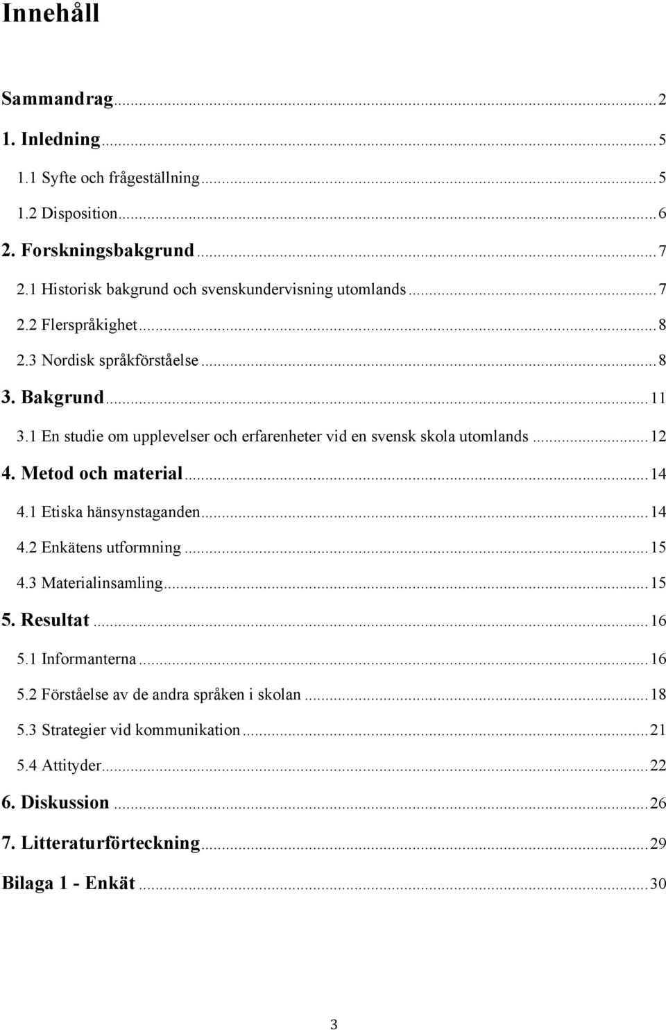 1 En studie om upplevelser och erfarenheter vid en svensk skola utomlands... 12 4. Metod och material... 14 4.1 Etiska hänsynstaganden... 14 4.2 Enkätens utformning... 15 4.