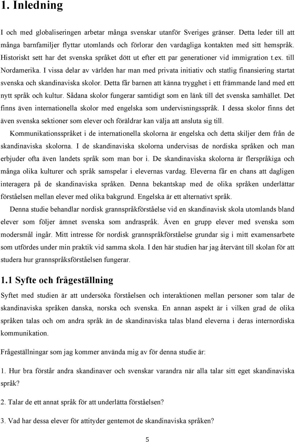 Historiskt sett har det svenska språket dött ut efter ett par generationer vid immigration t.ex. till Nordamerika.