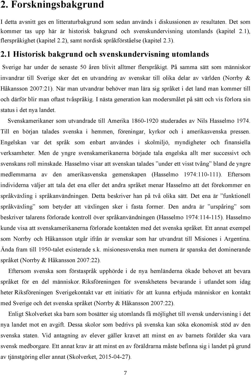 1), flerspråkighet (kapitel 2.2), samt nordisk språkförståelse (kapitel 2.3). 2.1 Historisk bakgrund och svenskundervisning utomlands Sverige har under de senaste 50 åren blivit alltmer flerspråkigt.