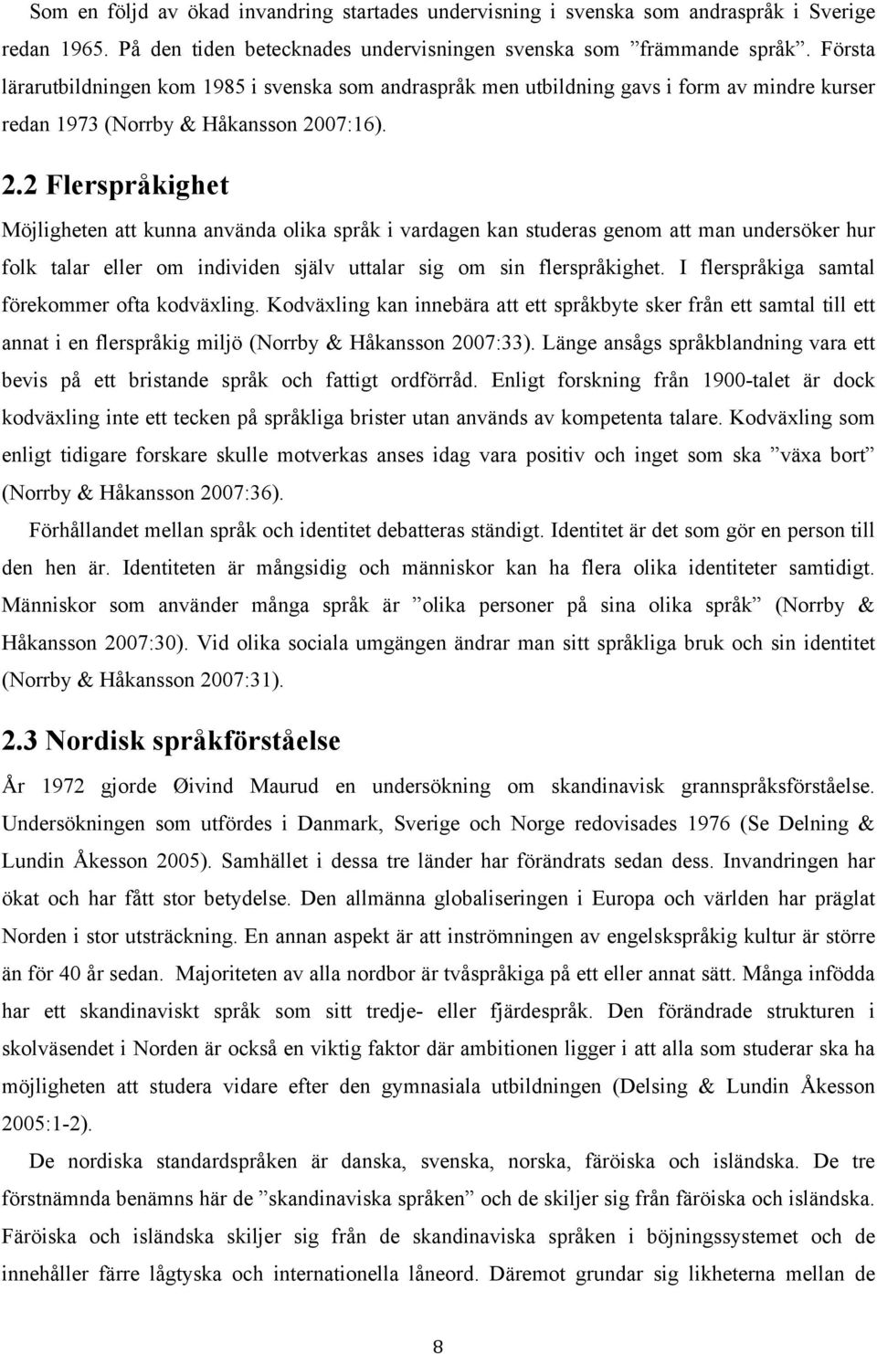 07:16). 2.2 Flerspråkighet Möjligheten att kunna använda olika språk i vardagen kan studeras genom att man undersöker hur folk talar eller om individen själv uttalar sig om sin flerspråkighet.