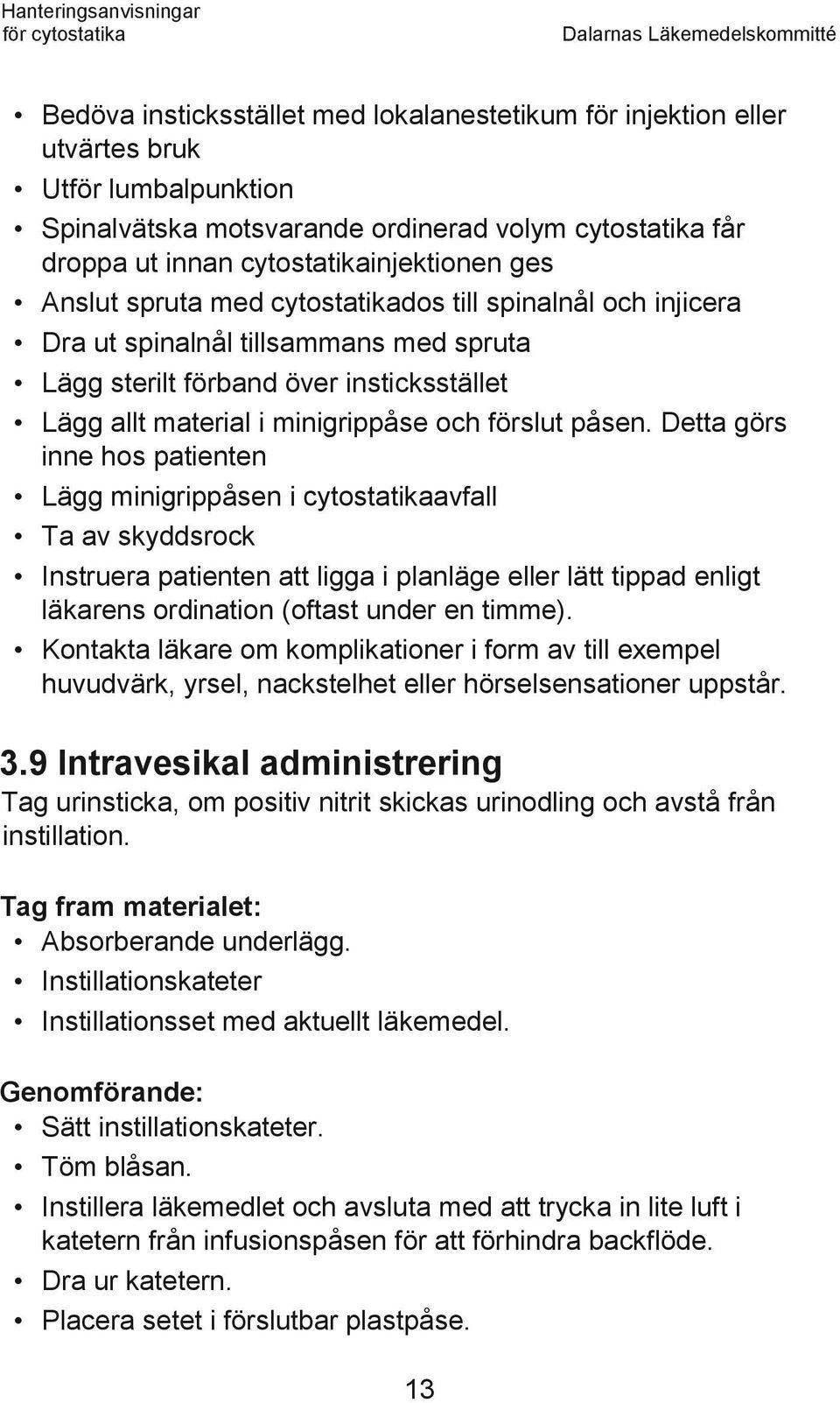 Detta görs inne hos patienten Lägg minigrippåsen i cytostatikaavfall Ta av skyddsrock Instruera patienten att ligga i planläge eller lätt tippad enligt läkarens ordination (oftast under en timme).