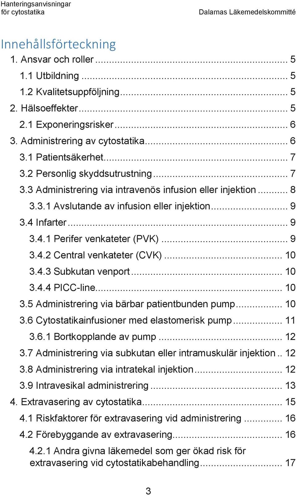 .. 9 3.4.2 Central venkateter (CVK)... 10 3.4.3 Subkutan venport... 10 3.4.4 PICC-line... 10 3.5 Administrering via bärbar patientbunden pump... 10 3.6 Cytostatikainfusioner med elastomerisk pump.