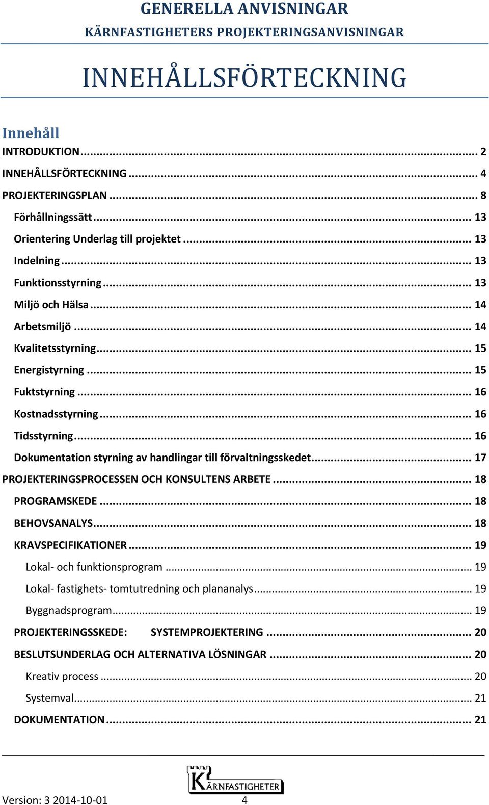 .. 16 Dokumentation styrning av handlingar till förvaltningsskedet... 17 PROJEKTERINGSPROCESSEN OCH KONSULTENS ARBETE... 18 PROGRAMSKEDE... 18 BEHOVSANALYS... 18 KRAVSPECIFIKATIONER.