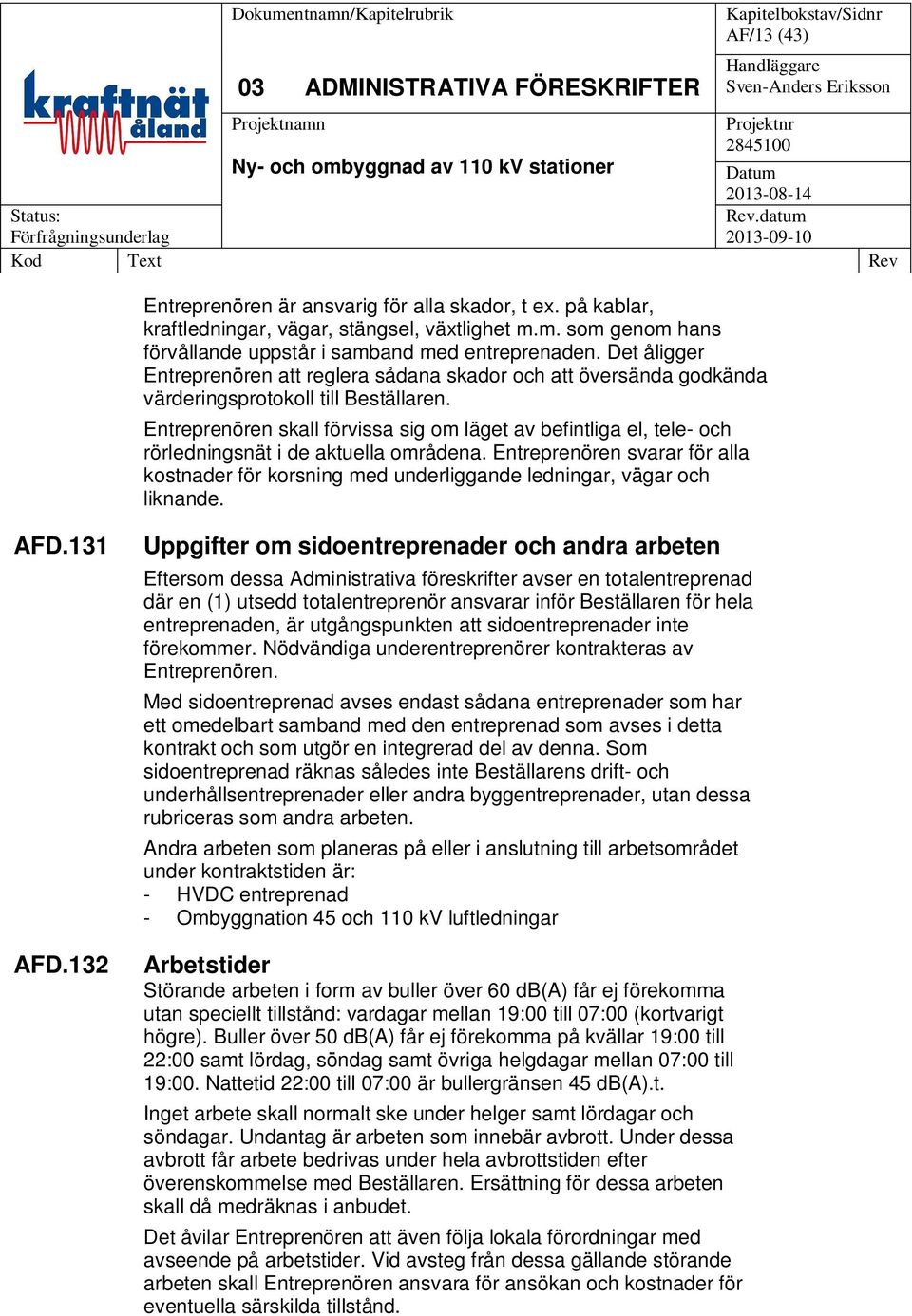 Entreprenören skall förvissa sig om läget av befintliga el, tele- och rörledningsnät i de aktuella områdena.