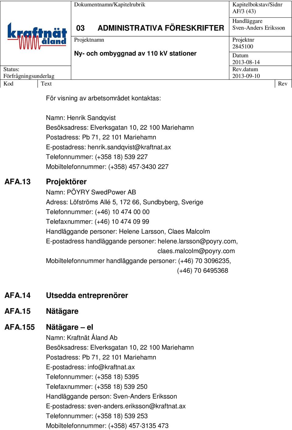 13 Projektörer Namn: PÖYRY SwedPower AB Adress: Löfströms Allé 5, 172 66, Sundbyberg, Sverige Telefonnummer: (+46) 10 474 00 00 Telefaxnummer: (+46) 10 474 09 99 Handläggande personer: Helene