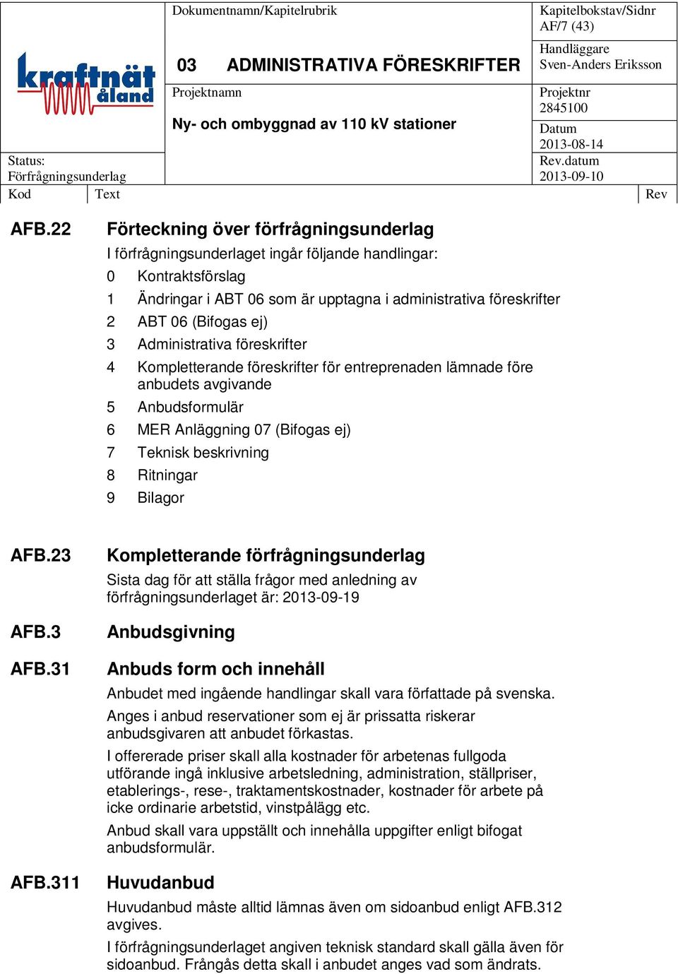 ej) 3 Administrativa föreskrifter 4 Kompletterande föreskrifter för entreprenaden lämnade före anbudets avgivande 5 Anbudsformulär 6 MER Anläggning 07 (Bifogas ej) 7 Teknisk beskrivning 8 Ritningar 9