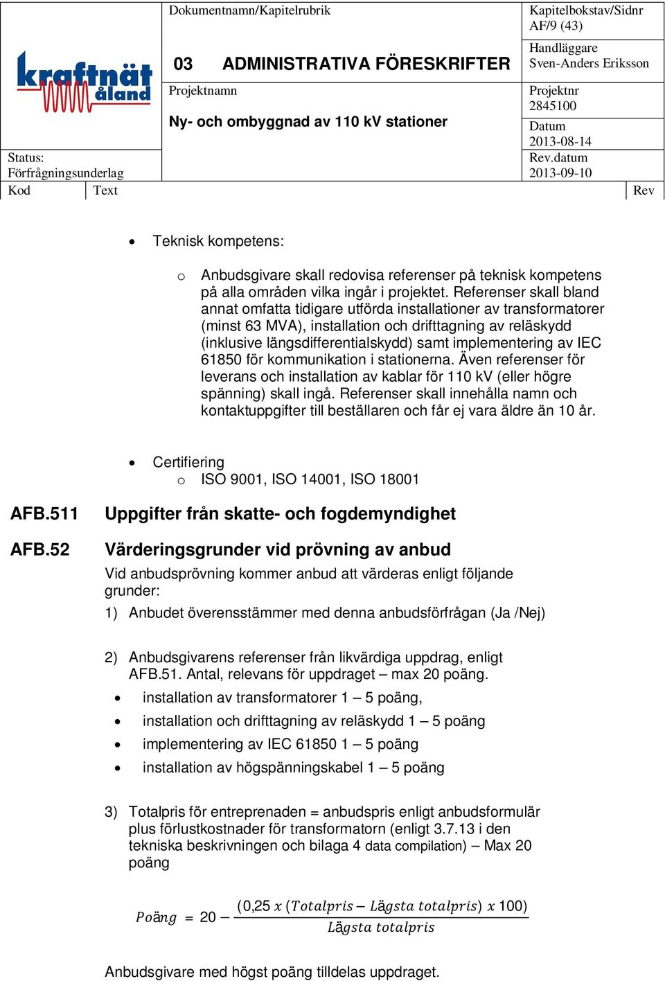 implementering av IEC 61850 för kommunikation i stationerna. Även referenser för leverans och installation av kablar för 110 kv (eller högre spänning) skall ingå.