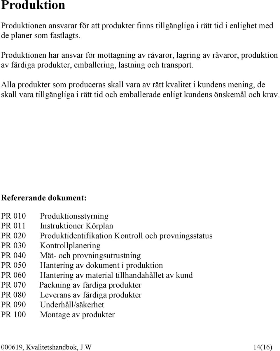 Alla produkter som produceras skall vara av rätt kvalitet i kundens mening, de skall vara tillgängliga i rätt tid och emballerade enligt kundens önskemål och krav.