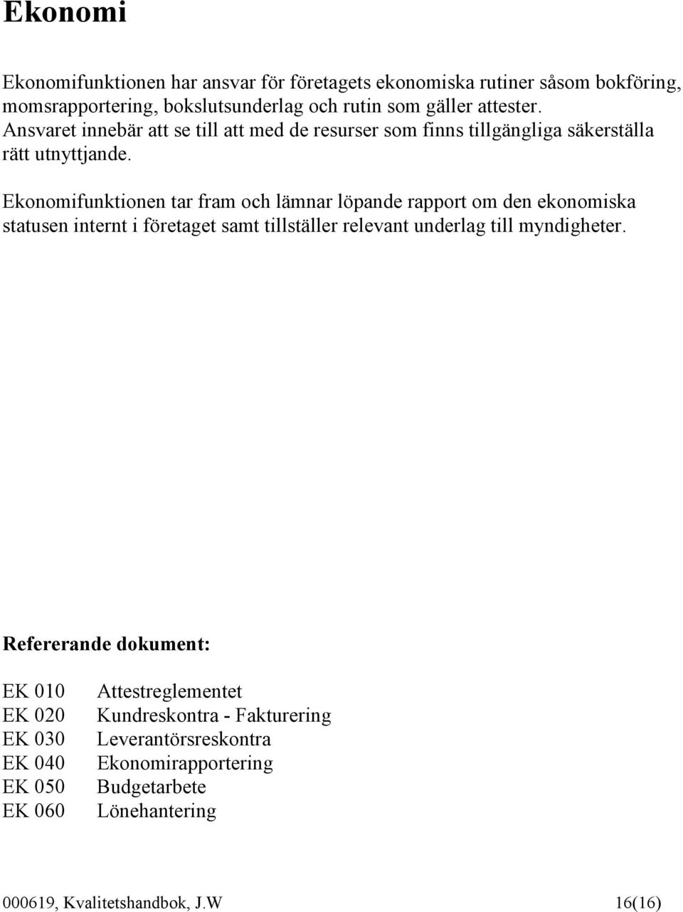 Ekonomifunktionen tar fram och lämnar löpande rapport om den ekonomiska statusen internt i företaget samt tillställer relevant underlag till