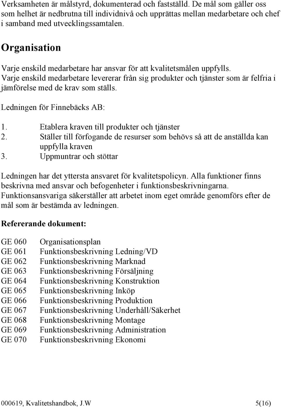 Varje enskild medarbetare levererar från sig produkter och tjänster som är felfria i jämförelse med de krav som ställs. Ledningen för Finnebäcks AB: 1. Etablera kraven till produkter och tjänster 2.