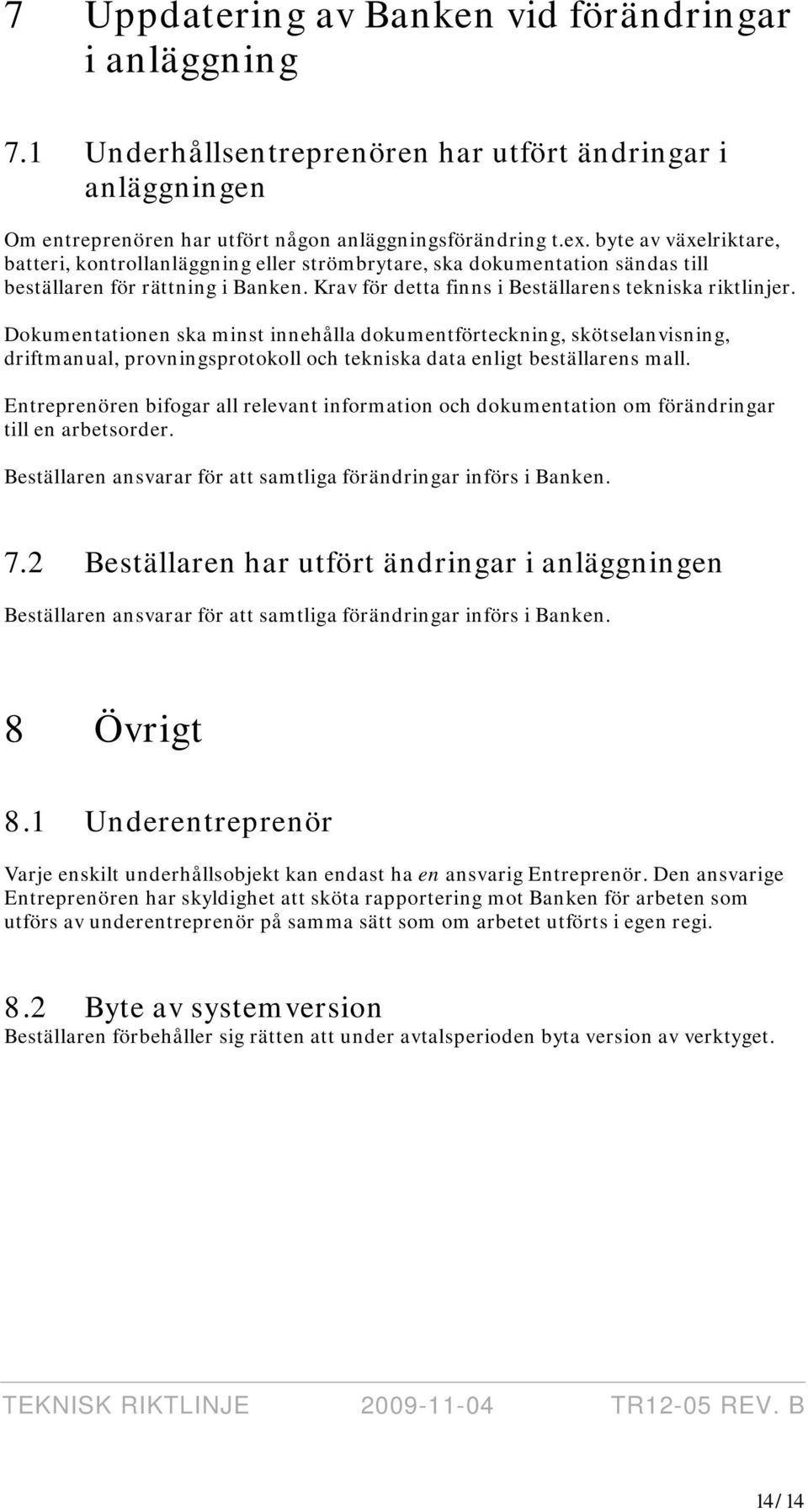 Dokumentationen ska minst innehålla dokumentförteckning, skötselanvisning, driftmanual, provningsprotokoll och tekniska data enligt beställarens mall.