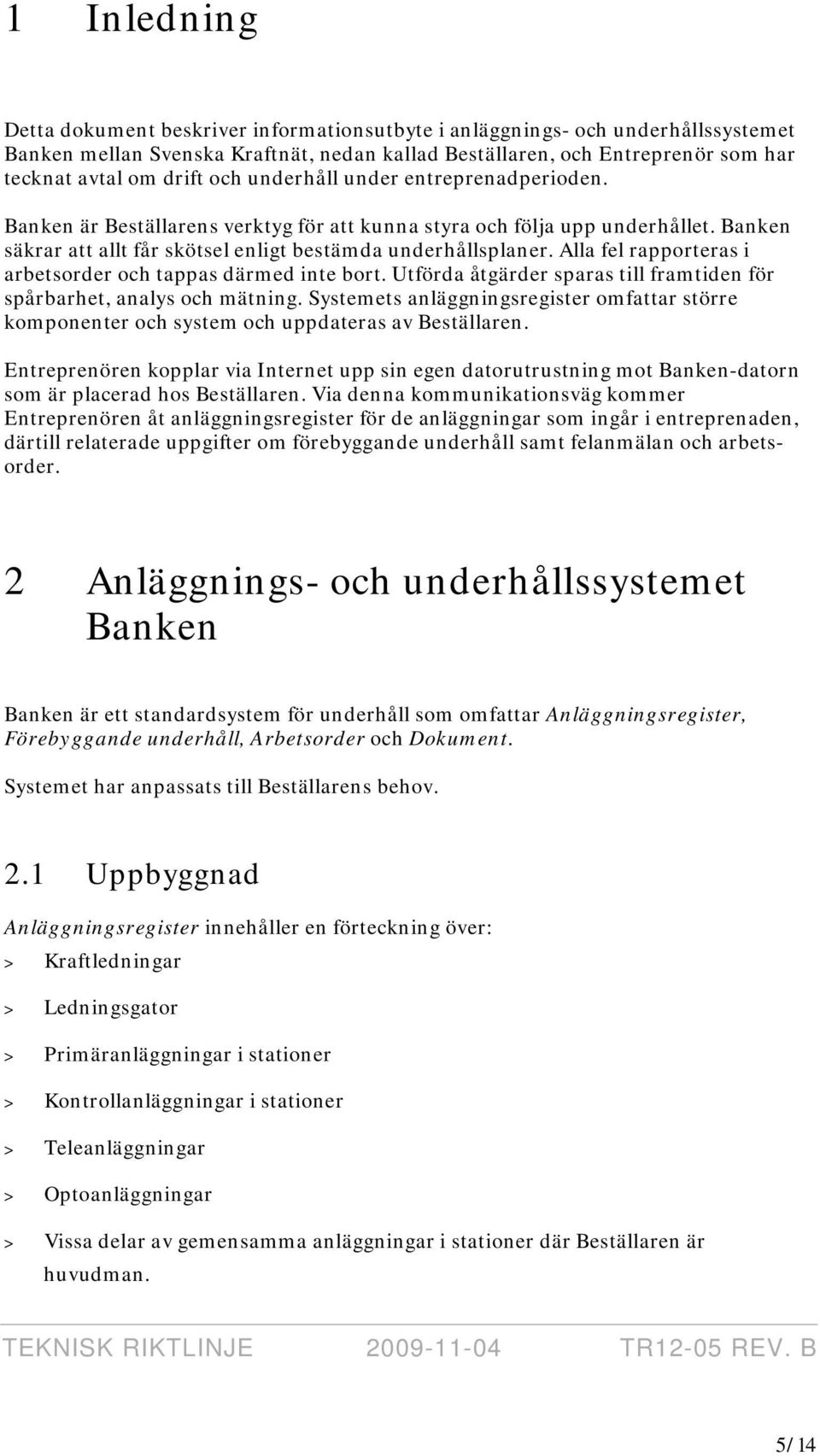 Alla fel rapporteras i arbetsorder och tappas därmed inte bort. Utförda åtgärder sparas till framtiden för spårbarhet, analys och mätning.