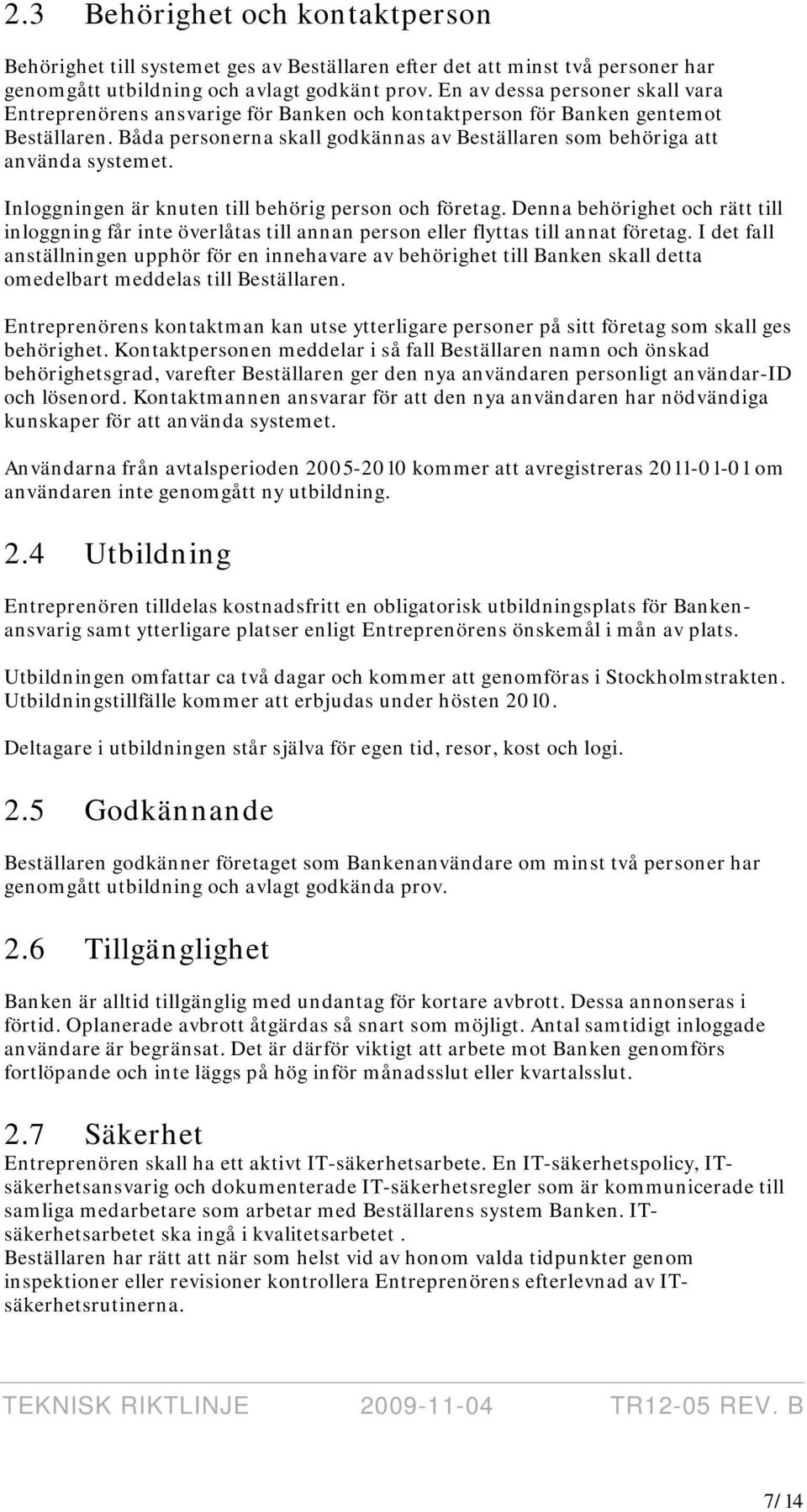 Inloggningen är knuten till behörig person och företag. Denna behörighet och rätt till inloggning får inte överlåtas till annan person eller flyttas till annat företag.