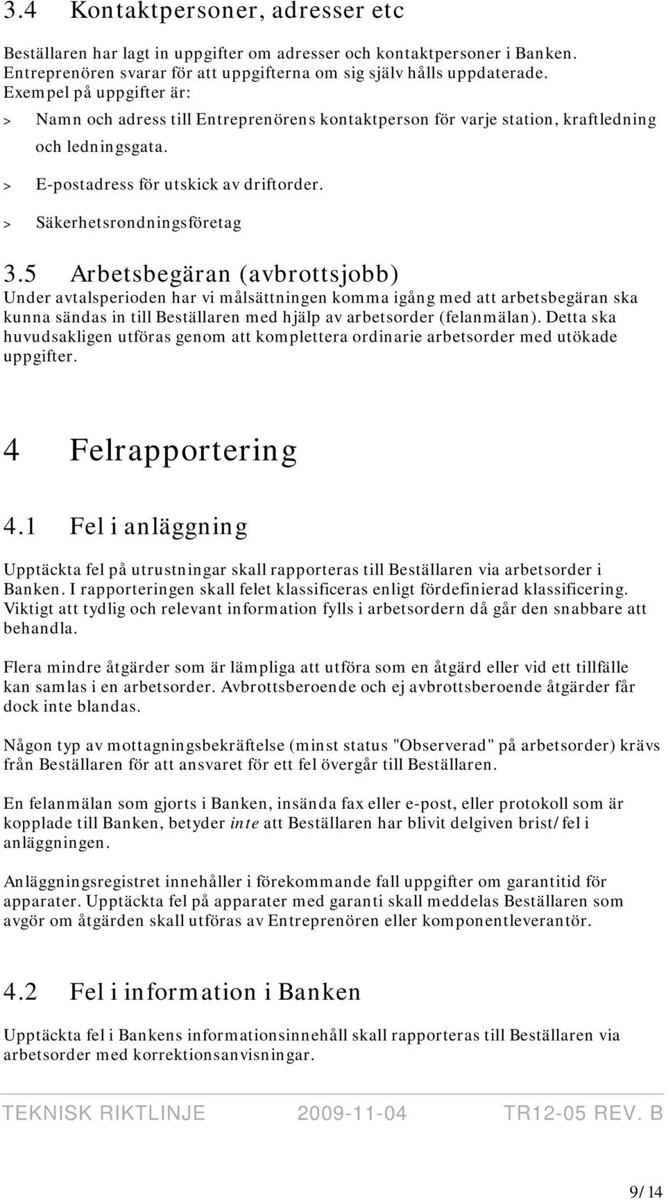 5 Arbetsbegäran (avbrottsjobb) Under avtalsperioden har vi målsättningen komma igång med att arbetsbegäran ska kunna sändas in till Beställaren med hjälp av arbetsorder (felanmälan).