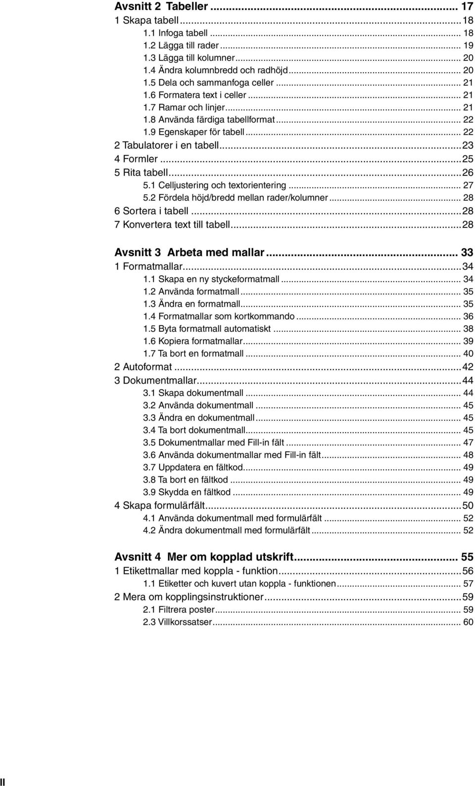 ..26 5.1 Celljustering och textorientering... 27 5.2 Fördela höjd/bredd mellan rader/kolumner... 28 6 Sortera i tabell...28 7 Konvertera text till tabell...28 Avsnitt 3 Arbeta med mallar.