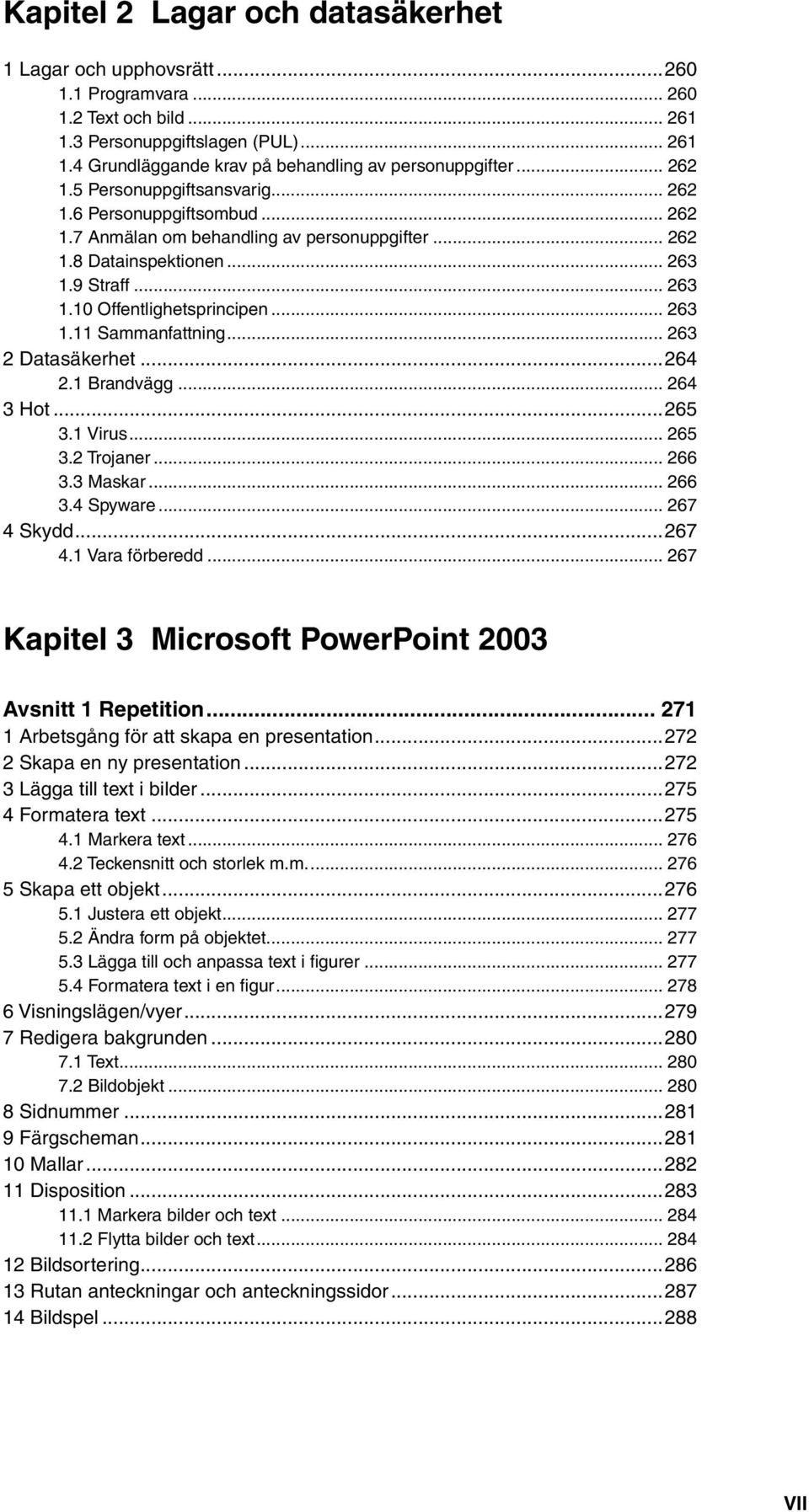 .. 263 1.11 Sammanfattning... 263 2 Datasäkerhet...264 2.1 Brandvägg... 264 3 Hot...265 3.1 Virus... 265 3.2 Trojaner... 266 3.3 Maskar... 266 3.4 Spyware... 267 4 Skydd...267 4.1 Vara förberedd.