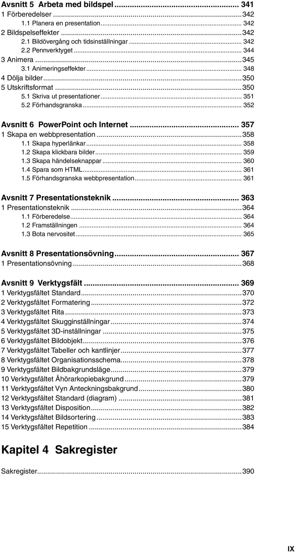 .. 357 1 Skapa en webbpresentation...358 1.1 Skapa hyperlänkar... 358 1.2 Skapa klickbara bilder... 359 1.3 Skapa händelseknappar... 360 1.4 Spara som HTML... 361 1.5 Förhandsgranska webbpresentation.