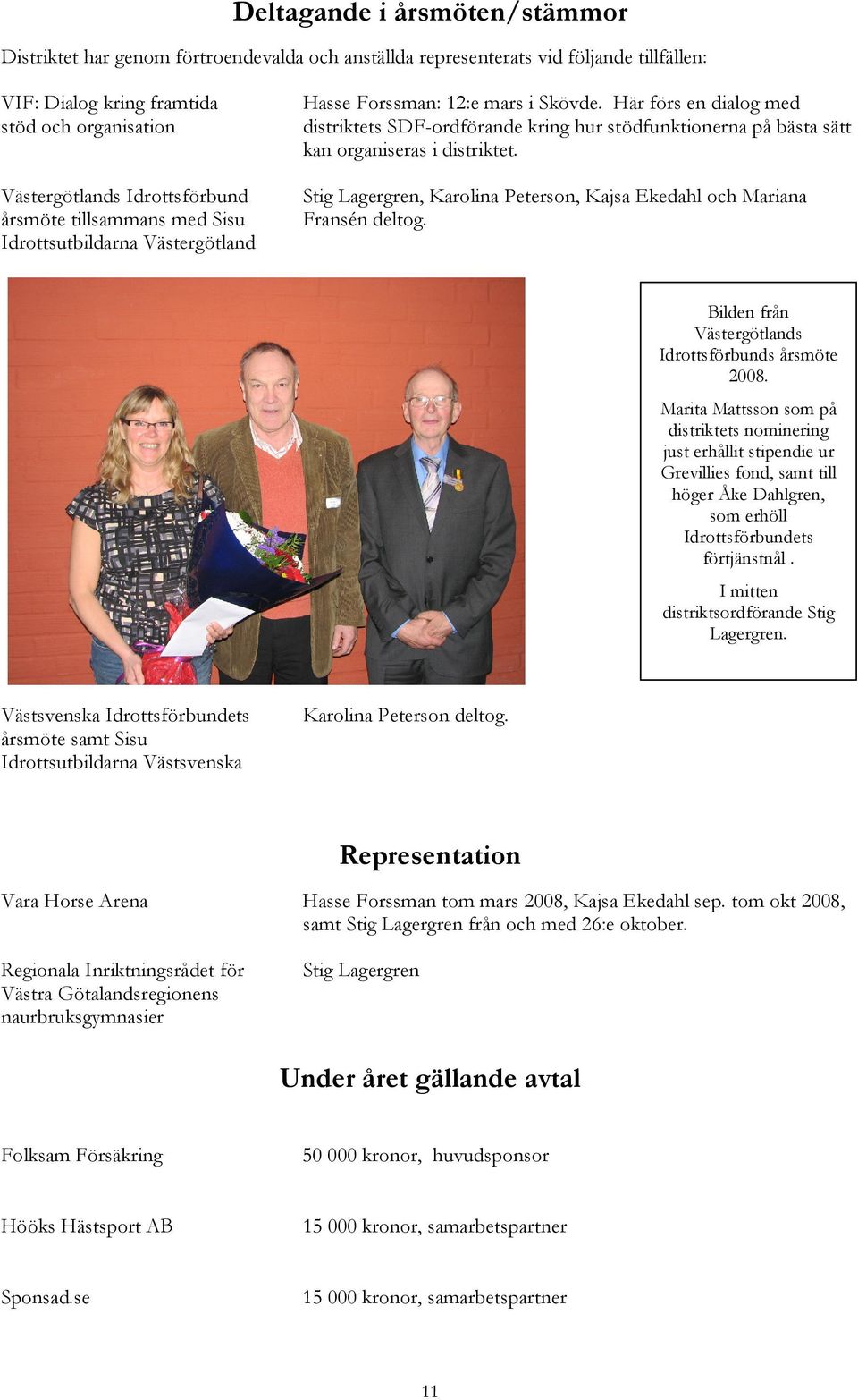 Här förs en dialog med distriktets SDF-ordförande kring hur stödfunktionerna på bästa sätt kan organiseras i distriktet. Stig Lagergren, Karolina Peterson, Kajsa Ekedahl och Mariana Fransén deltog.