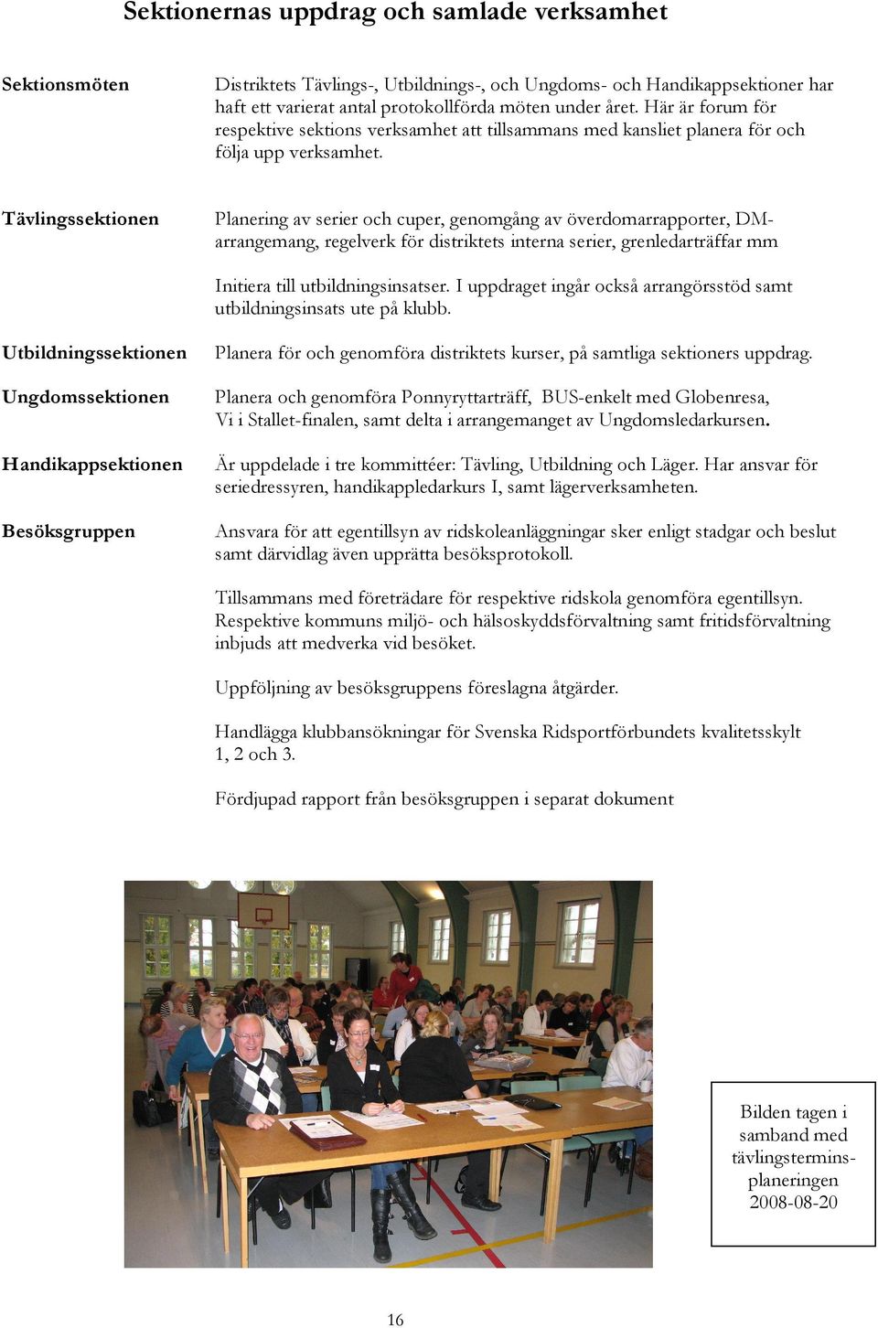 Tävlingssektionen Planering av serier och cuper, genomgång av överdomarrapporter, DMarrangemang, regelverk för distriktets interna serier, grenledarträffar mm Initiera till utbildningsinsatser.