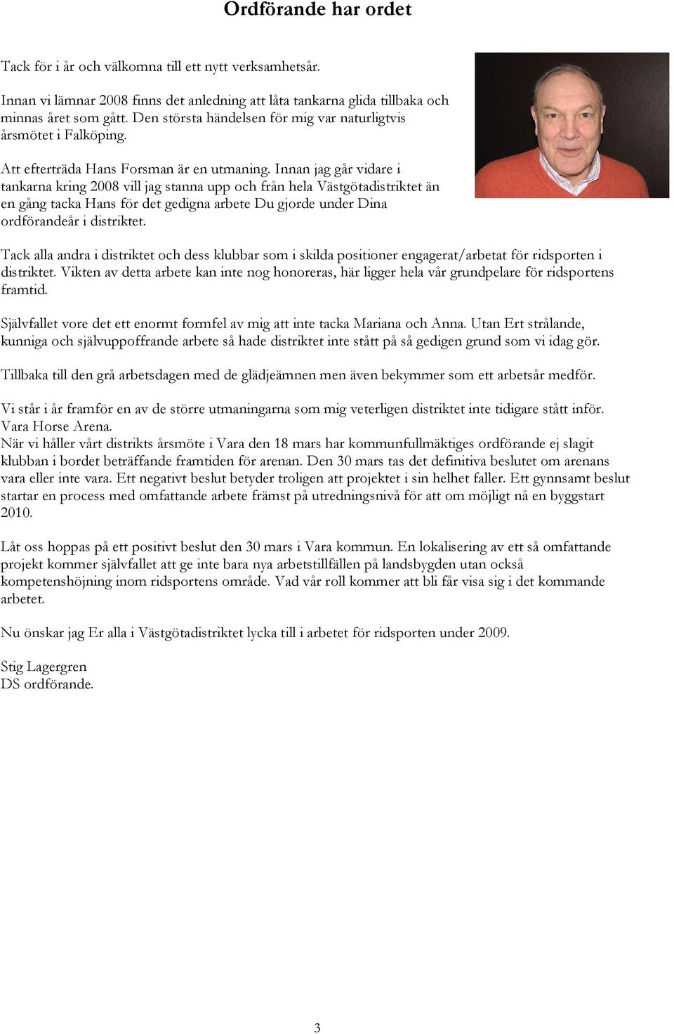 Innan jag går vidare i tankarna kring 2008 vill jag stanna upp och från hela Västgötadistriktet än en gång tacka Hans för det gedigna arbete Du gjorde under Dina ordförandeår i distriktet.