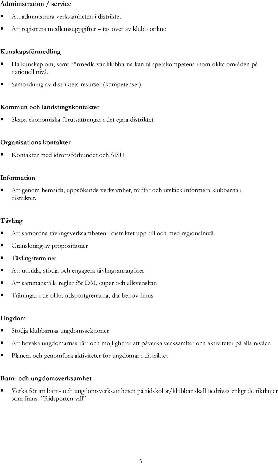 Organisations kontakter Kontakter med idrottsförbundet och SISU. Information Att genom hemsida, uppsökande verksamhet, träffar och utskick informera klubbarna i distriktet.