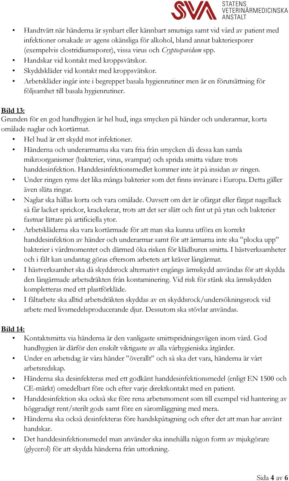 Arbetskläder ingår inte i begreppet basala hygienrutiner men är en förutsättning för följsamhet till basala hygienrutiner.