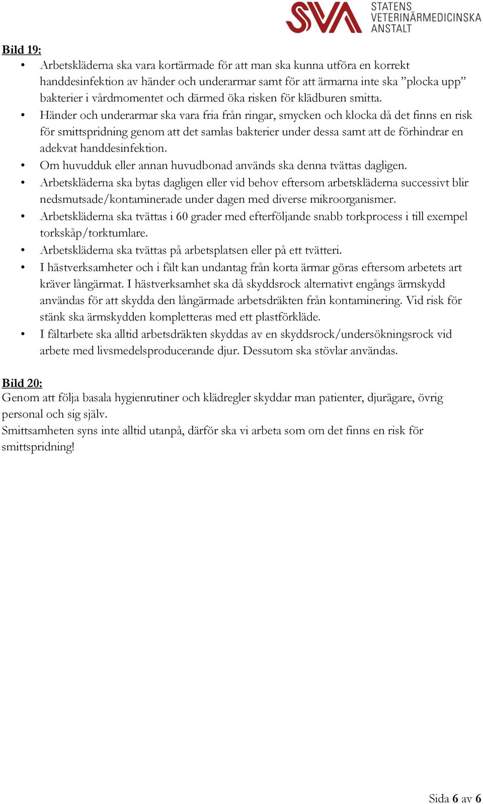 Händer och underarmar ska vara fria från ringar, smycken och klocka då det finns en risk för smittspridning genom att det samlas bakterier under dessa samt att de förhindrar en adekvat