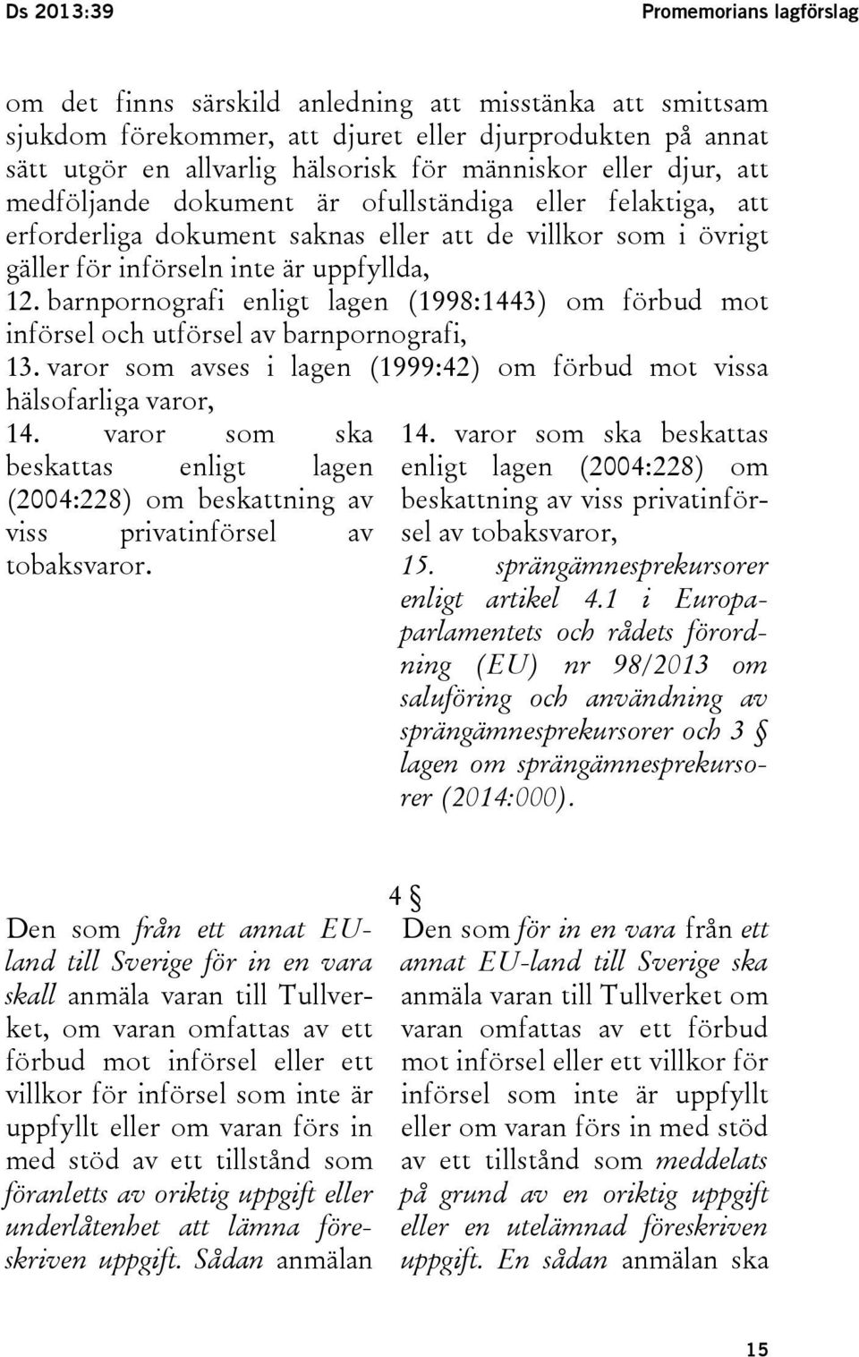 barnpornografi enligt lagen (1998:1443) om förbud mot införsel och utförsel av barnpornografi, 13. varor som avses i lagen (1999:42) om förbud mot vissa hälsofarliga varor, 14.